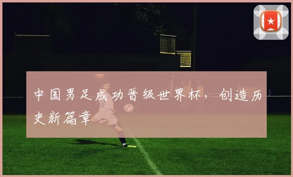 中国男足成功晋级世界杯，创造历史新篇章