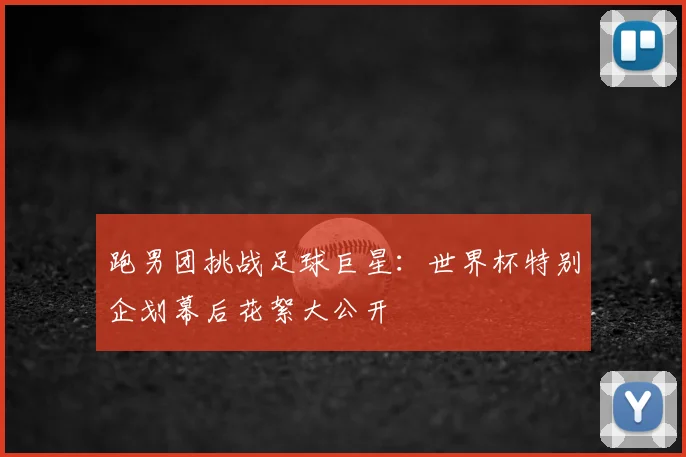 跑男团挑战足球巨星：世界杯特别企划幕后花絮大公开