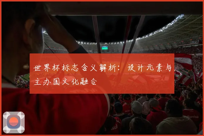世界杯标志含义解析:设计元素与主办国文化融合