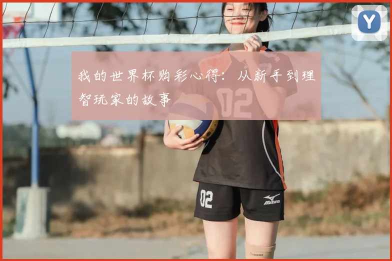 我的世界杯购彩心得:从新手到理智玩家的故事