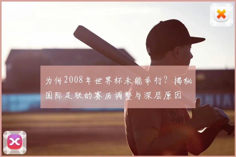 为何2008年世界杯未能举行?揭秘国际足联的赛历调整与深层原因