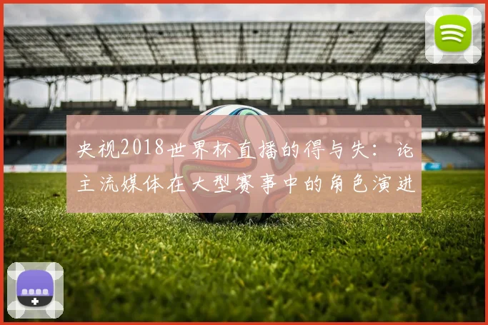 央视2018世界杯直播的得与失：论主流媒体在大型赛事中的角色演进