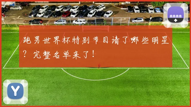 跑男世界杯特别节目请了哪些明星？完整名单来了！