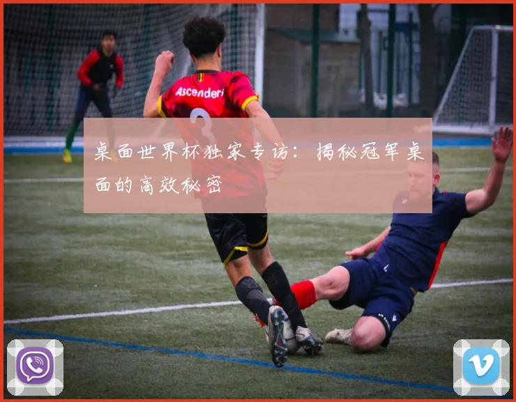 桌面世界杯独家专访：揭秘冠军桌面的高效秘密