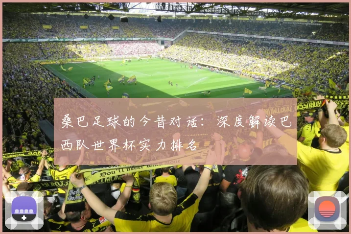 桑巴足球的今昔对话：深度解读巴西队世界杯实力排名