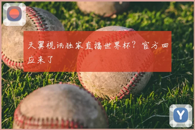 天翼视讯独家直播世界杯？官方回应来了