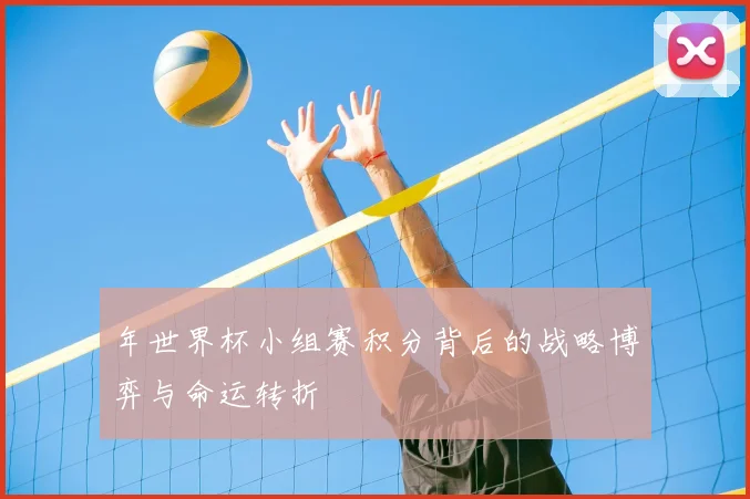 年世界杯小组赛积分背后的战略博弈与命运转折