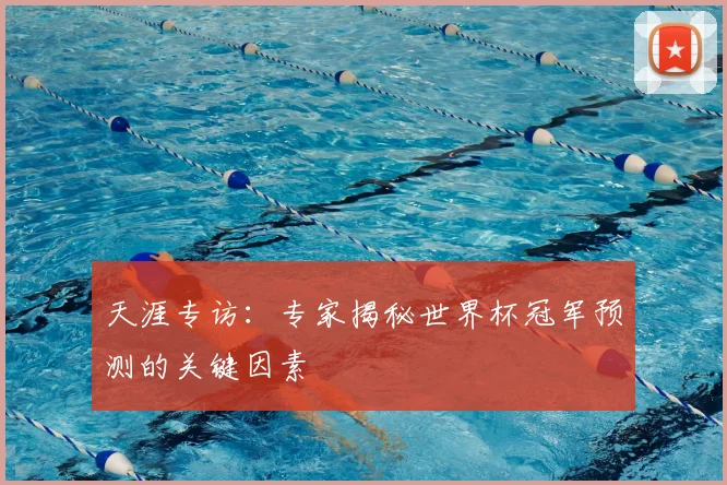 天涯专访：专家揭秘世界杯冠军预测的关键因素