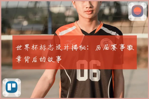 世界杯标志设计揭秘:历届赛事徽章背后的故事