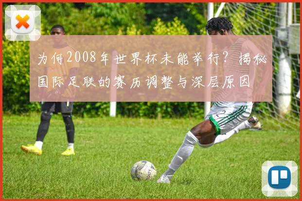 为何2008年世界杯未能举行?揭秘国际足联的赛历调整与深层原因