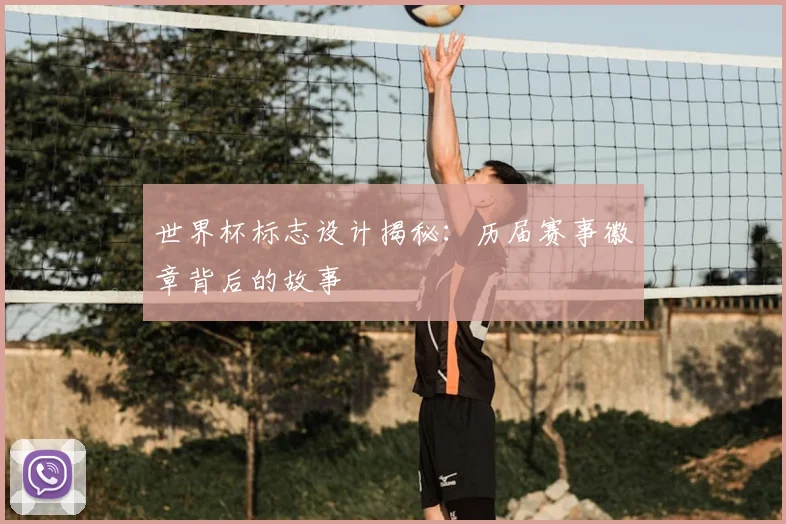 世界杯标志设计揭秘:历届赛事徽章背后的故事
