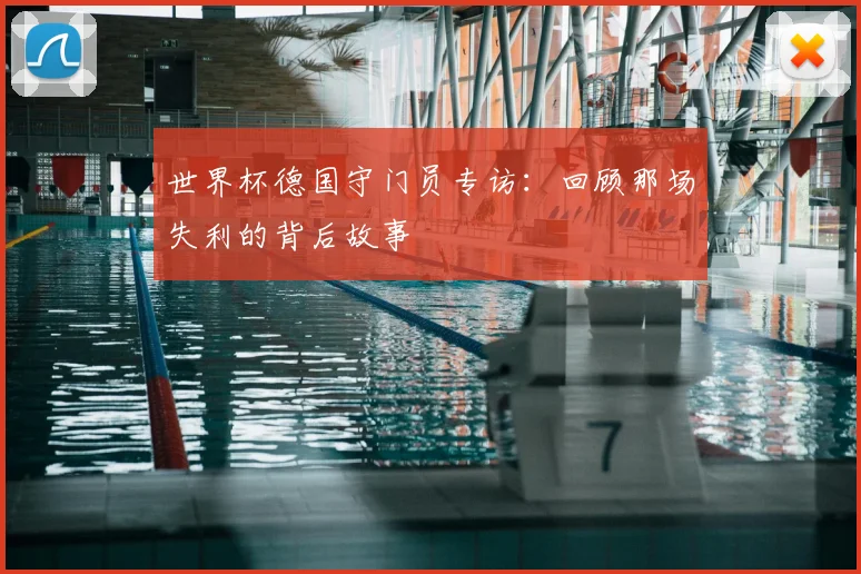 世界杯德国守门员专访:回顾那场失利的背后故事