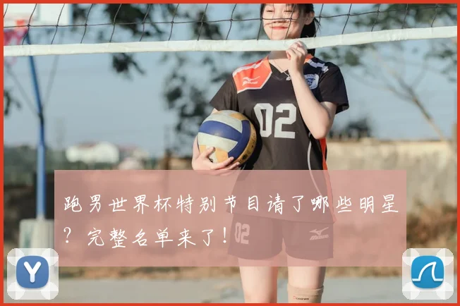 跑男世界杯特别节目请了哪些明星？完整名单来了！