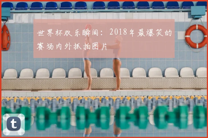 世界杯欢乐瞬间:2018年最爆笑的赛场内外抓拍图片
