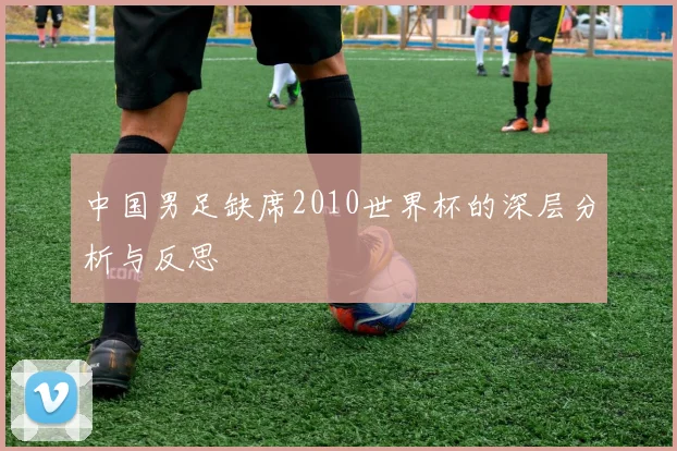 中国男足缺席2010世界杯的深层分析与反思