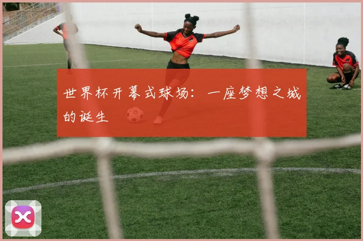 世界杯开幕式球场：一座梦想之城的诞生